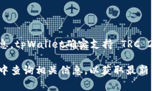 tpWallet 是一家支持多种区块链资产的钱包，具体的链支持情况可能会随时间有所变化。根据最新的信息，tpWallet确实支持 TRC 20 代币，也就是基于波场（TRON）网络的代币。用户可以通过 tpWallet 存储、发送和接收 TRC 20 代币。

如果你想确认 tpWallet 中是否支持某种特定的 TRC 代币，建议直接在 tpWallet 的官方渠道或社区中查询相关信息，以获取最新的支持列表和功能详情。