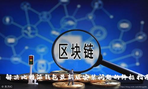 : 解决比特派钱包最新版安装问题的终极指南