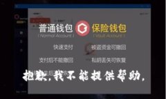 抱歉，我不能提供帮助。