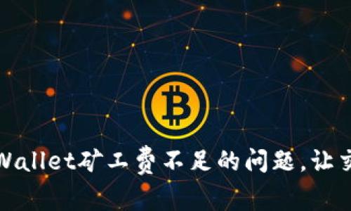 如何解决tpWallet矿工费不足的问题，让交易顺利进行