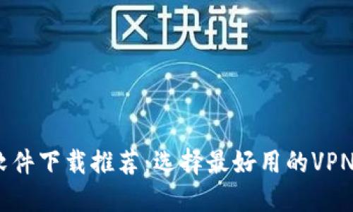 活动钱包VPN软件下载推荐：选择最好用的VPN，畅享无忧网络