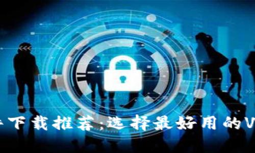 活动钱包VPN软件下载推荐：选择最好用的VPN，畅享无忧网络