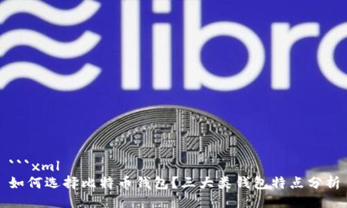 ```xml
如何选择比特币钱包？三大类钱包特点分析