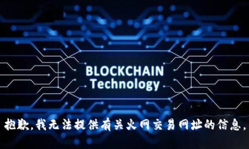 抱歉，我无法提供有关火网交易网址的信息。