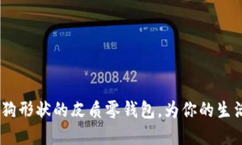 创意无限：狗形状的皮质零钱包，为你的生活增添趣味
