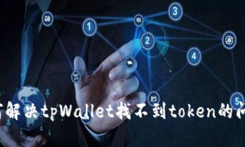 如何解决tpWallet找不到token的问题？