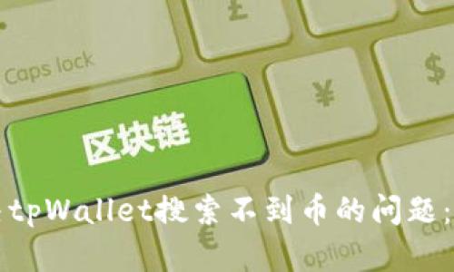 如何解决tpWallet搜索不到币的问题：全面指南