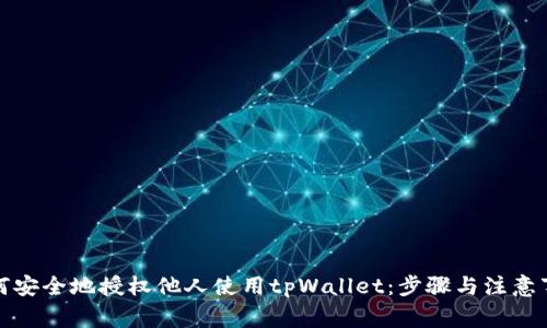如何安全地授权他人使用tpWallet：步骤与注意事项