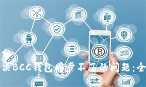 第一部分
如何解决BCC钱包同步不了的问题：全面指南
