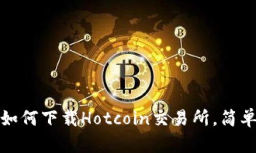 一步步教你如何下载Hotcoin交易所，简单易懂且安全