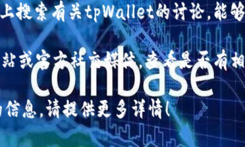 关于“tpWallet是否被标记”的问题，涉及到加密货币和区块链技术的合规性和安全性。以下是一些需要考虑的方面：

1. **合规性**：tpWallet是否遵守所在地区的法律法规。如果被当地监管机构认为不符合要求，可能会被标记或警告。
  
2. **用户反馈**：用户在使用tpWallet时是否遇到有关被标记的警告，或者在交易时是否有特殊的提示。

3. **社区讨论**：在相关论坛或社交媒体上搜索有关tpWallet的讨论，能够获得一些用户的真实反馈和经验。

4. **官方渠道**：访问tpWallet的官方网站或官方社交媒体，查看是否有相关的公告或信息。

如果你有更多具体的问题或需要进一步的信息，请提供更多详情！