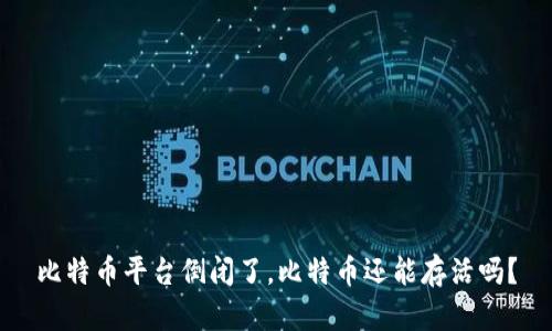 比特币平台倒闭了，比特币还能存活吗？