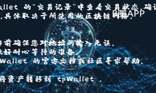 要将资产转移到 tpWallet，您可以按照以下步骤进行操作。请遵循这些指示，确保您的转账顺利完成：

### 步骤1：下载并安装 tpWallet
- 访问官方 tpWallet 网站或相关应用商店，下载并安装最新版本的 tpWallet 应用。
- 注册一个新的账户，或使用现有的账户进行登录。

### 步骤2：准备您的转账
- 确保您的钱包中有足够的加密资产（如以太坊、比特币等）进行转账。
- 查找您希望转移到 tpWallet 中的数字资产的合约地址，以确保资产转移成功。

### 步骤3：获取 tpWallet 地址
- 在 tpWallet 中，找到您的钱包地址。这个地址是一个由字母和数字组成的长字符串，用于接收资金。
- 您可以在应用中点击“接收”或类似的选项，查看您的接收地址。

### 步骤4：进行转账
- 打开您当前的加密货币钱包，选择要转移的资产。
- 输入 tpWallet 的接收地址，确保地址准确无误。
- 输入您要转移的资产数量，然后确认交易。请注意，可能需要支付一定的网络手续费。

### 步骤5：确认交易
- 完成转账后，您可以在 tpWallet 的“交易记录”中查看交易状态，确认资金是否到达。
- 交易确认可能需要一些时间，具体取决于所使用的区块链网络。

### 注意事项
- 为了防止资金丢失，请在操作前确保您对地址的输入无误。
- 了解不同币种的转账速度，做好耐心等待的准备。
- 若有不明白的地方，查阅 tpWallet 的官方文档或社区寻求帮助。

希望这些步骤能帮助您顺利地将资产转移到 tpWallet 。
