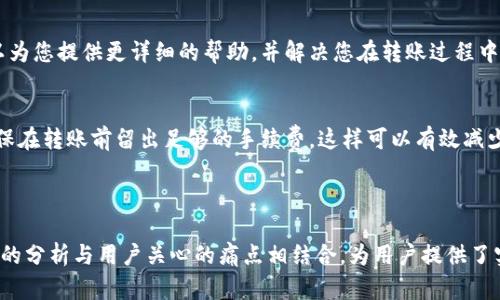 HT钱包转账显示HT不足？解决方案逐步解析！

HT钱包, HT不足, 转账问题, 解决方案/guanjianci

引言：HT钱包转账常见问题
许多用户在使用HT钱包进行转账时，可能会遇到“HT不足”的提示。这一问题不仅让人困惑，还可能导致交易延误。本文将为您解析该问题的成因及解决方案，让您的转账过程更加顺畅。

一、HT不足的原因分析
在进行转账操作时，HT钱包提示“HT不足”通常是由于以下几种原因：
ul
    li钱包余额不足：首先，需要确认的是您的钱包中是否有足够的HT余额来完成转账。/li
    li交易手续费问题：每笔交易都会产生交易手续费，如果您的余额不够支付手续费，也会出现HT不足的提示。/li
    li网络问题：钱包与区块链网络之间的连接可能出现问题，使得余额未能及时更新。/li
/ul

二、确认账户余额
在转账之前，务必要确认您的HT账户余额。这可以通过打开HT钱包，查看主界面上的余额信息来完成。如果余额确实不足，那么您需要考虑充值或转账的其他途径。

三、计算交易手续费
每笔转账都会消耗一定量的HT作为手续费，特别是在网络繁忙时，手续费可能会增加。因此，在进行转账前，确保您的账户余额不仅能够覆盖所需转账金额，还要预留出足够的手续费，以防出现“HT不足”的情况。

四、充值HT的方法
如果您的HT余额确实不足，可以通过以下几种方法进行充值：
ul
    li通过交易所购买：在支持HT交易的币市上购买HT，并将其转入您的HT钱包。/li
    li场外购买：也可以通过朋友或者其他途径进行场外交易，获取HT并转到您的钱包中。/li
/ul

五、再次尝试转账
在确认余额充足并支付了交易手续费后，可以再次尝试转账。如果仍然出现“HT不足”的提示，建议您尝试以下操作：
ul
    li检查网络连接：确保您的网络连接正常，有时网络不稳定导致余额未能及时刷新。/li
    li重启钱包应用：退出HT钱包应用并重新登陆，以便重新加载信息。/li
/ul

六、联系客服
如果您尝试了以上步骤后仍未能解决问题，建议直接联系HT钱包的客服。他们可以为您提供更详细的帮助，并解决您在转账过程中遇到的困难。

结语：维护良好的交易习惯
在使用HT钱包进行转账时，养成良好的操作习惯非常重要。始终关注钱包余额，确保在转账前留出足够的手续费，这样可以有效减少不必要的麻烦。希望本文能帮助您解决HT不足的问题，让您的转账过程更加顺利。

---

以上是一个关于“HT钱包转账显示HT不足”的文章框架和内容大纲，通过层层深入的分析与用户关心的痛点相结合，为用户提供了实用的信息与解决方案。