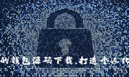 轻松获取安全可靠的钱包源码下载，打造个人化数字资产管理工具