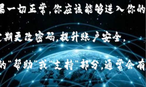 要登录tpWallet（通常指代某种加密货币钱包或类似的金融软件），你可以按照以下步骤进行：

1. **访问官网**：首先，确保你进入了tpWallet的官方网站。你可以通过搜索引擎查找“tpWallet 官方网站”来找到正确的链接。

2. **找到登录入口**：在官网首页，通常会有“登录”或“进入钱包”的按钮。点击这个按钮，进入登录页面。

3. **输入信息**：在登录页面，你需要输入你的账户信息，通常包括注册时使用的电子邮件和密码。确保输入的信息准确无误。

4. **两步验证**：如果你开启了两步验证（2FA），在输入正确的账户信息后，你还需要输入手机上收到的验证码或使用认证应用程序生成的代码。

5. **确认登录**：完成以上步骤后，点击“登录”按钮。如果一切正常，你应该能够进入你的tpWallet账户。

6. **安全提示**：确保你在安全的网络环境下登录，并定期更改密码，提升账户安全。

如果你在登录过程中遇到问题，可以查看tpWallet官网的“帮助”或“支持”部分，通常会有常见问题的解答或者联系客服的方式。