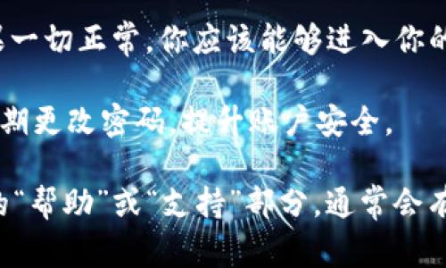 要登录tpWallet（通常指代某种加密货币钱包或类似的金融软件），你可以按照以下步骤进行：

1. **访问官网**：首先，确保你进入了tpWallet的官方网站。你可以通过搜索引擎查找“tpWallet 官方网站”来找到正确的链接。

2. **找到登录入口**：在官网首页，通常会有“登录”或“进入钱包”的按钮。点击这个按钮，进入登录页面。

3. **输入信息**：在登录页面，你需要输入你的账户信息，通常包括注册时使用的电子邮件和密码。确保输入的信息准确无误。

4. **两步验证**：如果你开启了两步验证（2FA），在输入正确的账户信息后，你还需要输入手机上收到的验证码或使用认证应用程序生成的代码。

5. **确认登录**：完成以上步骤后，点击“登录”按钮。如果一切正常，你应该能够进入你的tpWallet账户。

6. **安全提示**：确保你在安全的网络环境下登录，并定期更改密码，提升账户安全。

如果你在登录过程中遇到问题，可以查看tpWallet官网的“帮助”或“支持”部分，通常会有常见问题的解答或者联系客服的方式。