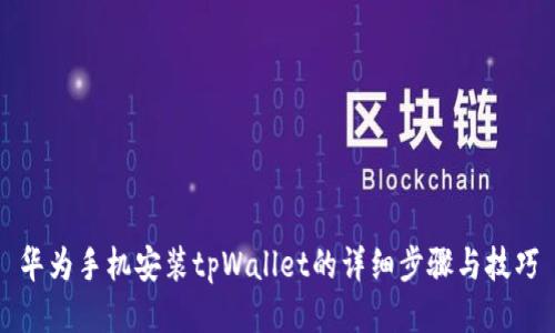 华为手机安装tpWallet的详细步骤与技巧