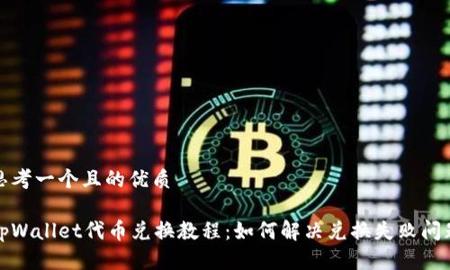 思考一个且的优质

tpWallet代币兑换教程：如何解决兑换失败问题