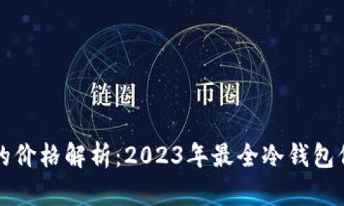 冷钱包的价格解析：2023年最全冷钱包价格指南