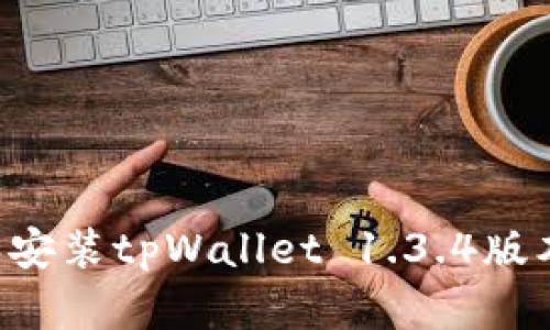 如何下载和安装tpWallet 1.3.4版本：完整指南