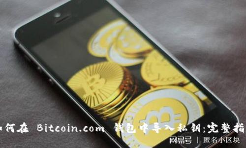 如何在 Bitcoin.com 钱包中导入私钥：完整指南