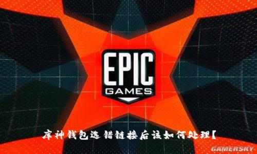 库神钱包选错链接后该如何处理？