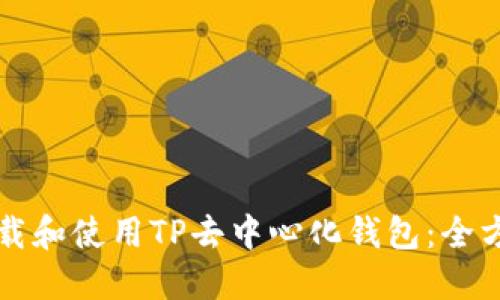 如何下载和使用TP去中心化钱包：全方位指南