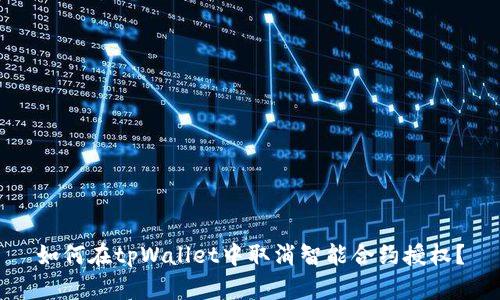 如何在tpWallet中取消智能合约授权？