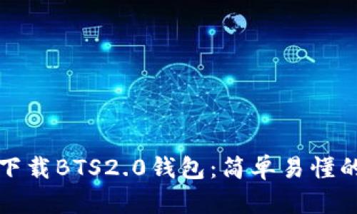 如何下载BTS2.0钱包：简单易懂的指南
