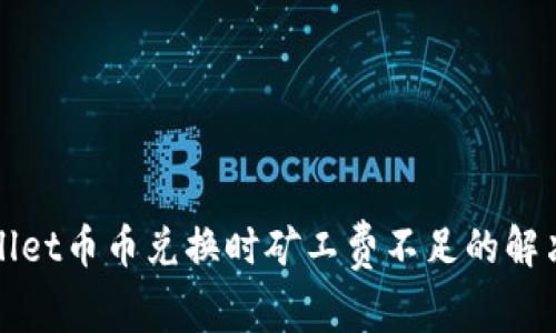 tpWallet币币兑换时矿工费不足的解决方案