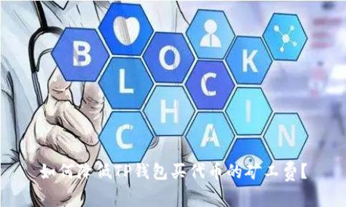 如何降低TP钱包买代币的矿工费？