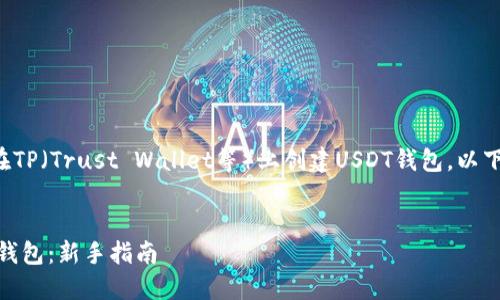 为了帮助你理解如何在TP（Trust Wallet等）上创建USDT钱包，以下是内容的概要和结构。

:
如何在TP上创建USDT钱包：新手指南