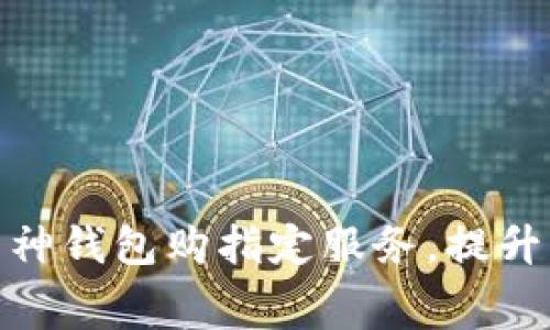 如何有效使用神钱包购指定服务，提升您的消费体验