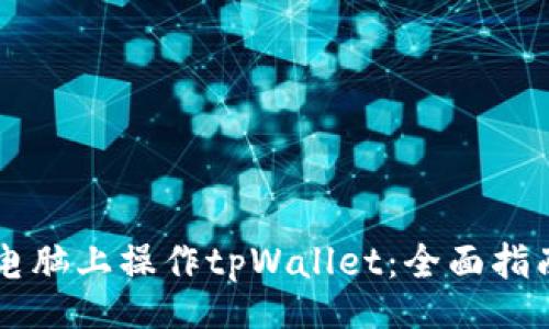 div
    如何在电脑上操作tpWallet：全面指南与实用技巧