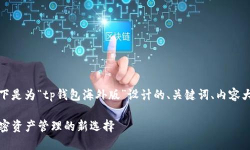 为了确保内容的且，以下是为“tp钱包海外版”设计的、关键词、内容大纲和后续的内容结构。

TP钱包海外版：全球加密资产管理的新选择