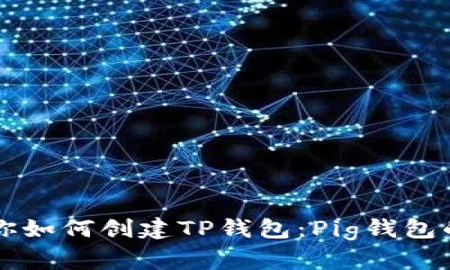 一步步教你如何创建TP钱包：Pig钱包的详细指南