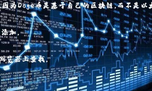 可能对您有帮助的是，Doge币（Dogecoin）的合约地址并不直接存在于传统意义上的合约地址中，因为Doge币是基于自己的区块链，而不是以太坊或其他智能合约平台。但如果您想在tpWallet查看DogeCoin的相关信息，可以通过以下方式：

1. **下载并安装tpWallet**：确保您已下载并安装了最新版本的tpWallet。
2. **添加DogeCoin**：在tpWallet中，通常会有一个添加代币的选项，您可以搜索DogeCoin进行添加。
3. **确认合约信息**：在添加时，tpWallet会提供相关的信息供您确认。

为确保您获得准确的合约地址或相关信息，建议您查看DogeCoin的官方网站或在相关的区块链浏览器上查找。

如果您有具体问题或者想要了解更多信息，请告诉我！