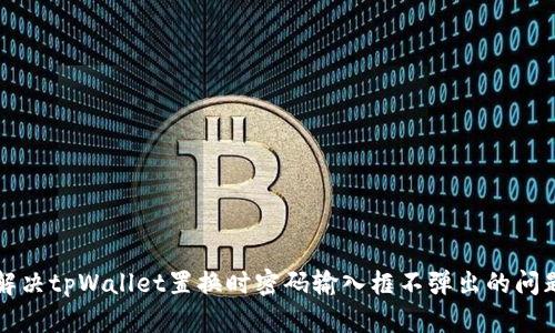 解决tpWallet置换时密码输入框不弹出的问题