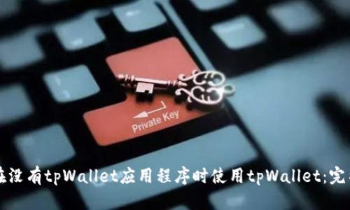 如何在没有tpWallet应用程序时使用tpWallet：完整指南