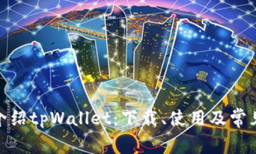 cam全面介绍tpWallet：下载、使用及常见问题解析
