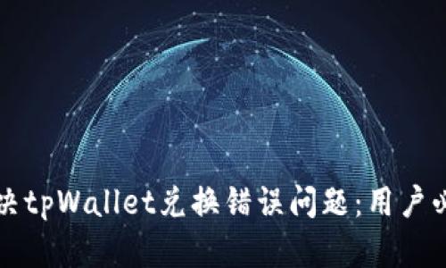 如何解决tpWallet兑换错误问题：用户必读指南