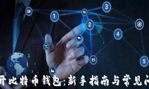 
如何打开比特币钱包：新手指南与常见问题解答