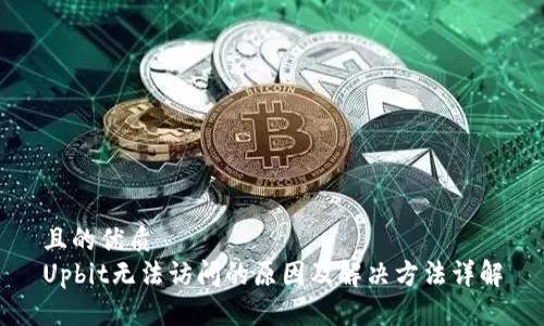 且的优质
Upbit无法访问的原因及解决方法详解