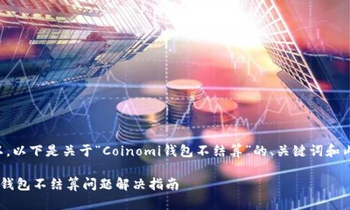 当然可以，以下是关于“Coinomi钱包不结算”的、关键词和内容大纲。

Coinomi钱包不结算问题解决指南