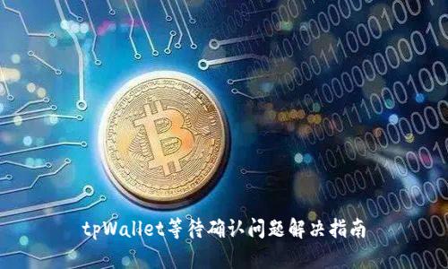 tpWallet等待确认问题解决指南