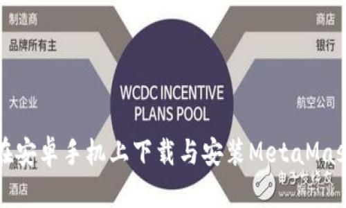 如何在安卓手机上下载与安装MetaMask钱包