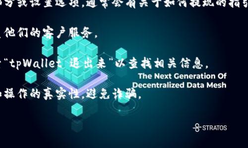 貌似您提到的“tpWallet”可以是一种数字钱包或某种加密货币钱包的名称。具体的退出来操作可能因不同的钱包软件而异，无法提供具体的操作步骤。但我可以给您一些建议，帮助您找到正确的信息。

1. **查看官方网站或支持页面**：大多数数字钱包都有官方指南或FAQ，您可以查找关于如何提取资金的信息。
  
2. **在应用中查找**：如果您在手机上使用该钱包，可以查看应用内的帮助部分或设置选项，通常会有关于如何提现的指引。

3. **联系客户支持**：如果您在查找信息过程中遇到困难，可以尝试直接联系他们的客户服务。

4. **查阅社区论坛**：很多用户会在论坛和社交媒体上分享经验，您可以搜索“tpWallet 退出来”以查找相关信息。

5. **验证操作安全性**：在进行任何财务操作之前，务必确认您所在的环境和操作的真实性，避免诈骗。

如果您能提供更多关于“tpWallet”的上下文或具体问题，我会更好地帮助您。