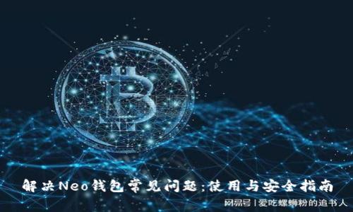 解决Neo钱包常见问题：使用与安全指南