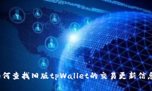 如何查找旧版tpWallet的交易更新信息？